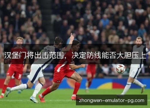 汉堡门将出击范围,决定防线能否大胆压上 汉堡门将出击范围,决定防线能否大胆压上