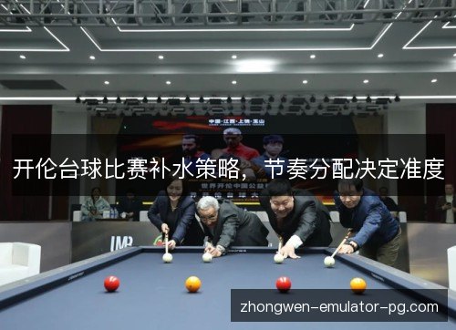 开伦台球比赛补水策略，节奏分配决定准度