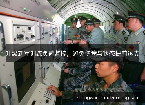 升级新军训练负荷监控,避免伤病与状态提前透支 升级新军训练负荷监控,避免伤病与状态提前透支