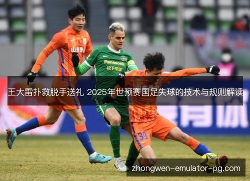 王大雷扑救脱手送礼 2025年世预赛国足失球的技术与规则解读